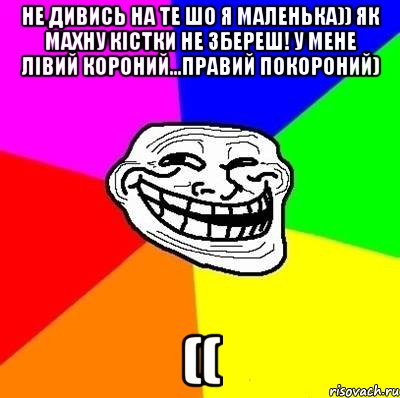 Не дивись на те шо я маленька)) Як махну кістки не збереш! У мене лівий короний...правий покороний) ((, Мем Тролль Адвайс