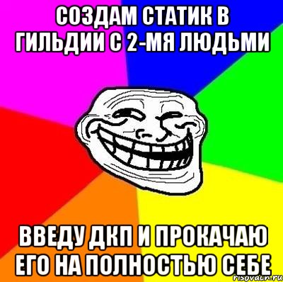 Создам статик в гильдии с 2-мя людьми Введу дкп и прокачаю его на полностью себе, Мем Тролль Адвайс