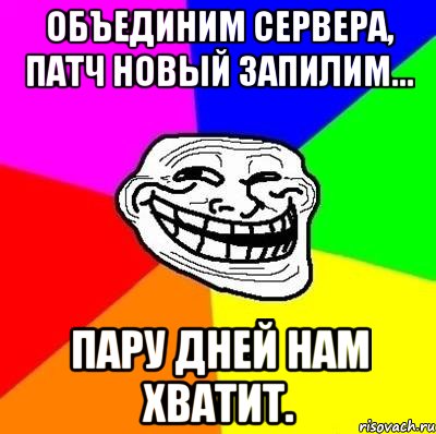 Объединим сервера, патч новый запилим... Пару дней нам хватит., Мем Тролль Адвайс