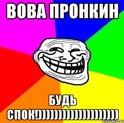 Вова Пронкин Будь спок!)))))))))))))))))))), Мем Тролль Адвайс