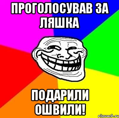 проголосував за ляшка подарили ошвили!, Мем Тролль Адвайс