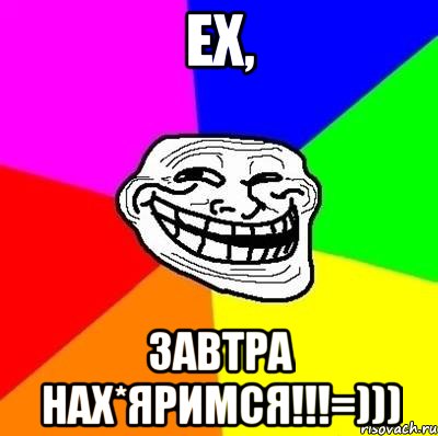 ЕХ, ЗАВТРА НАХ*ЯРИМСЯ!!!=))), Мем Тролль Адвайс