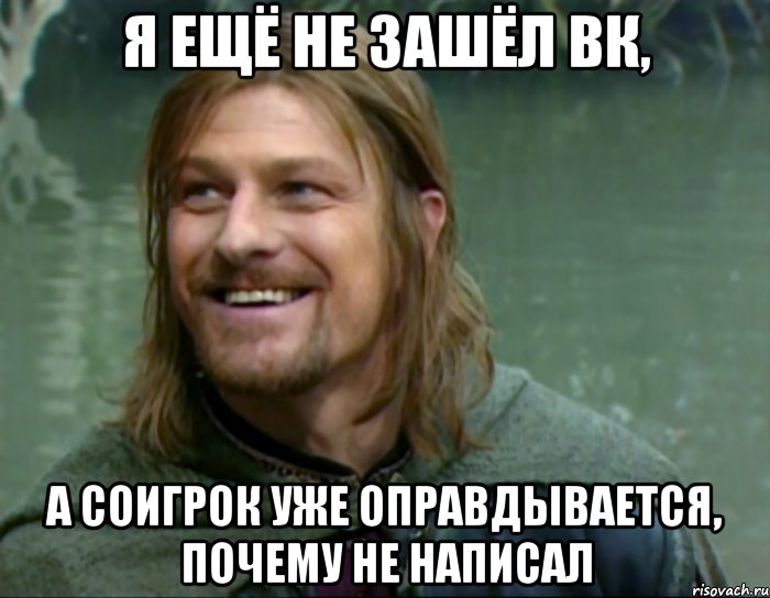 я ещё не зашёл вк, а соигрок уже оправдывается, почему не написал, Мем Тролль Боромир