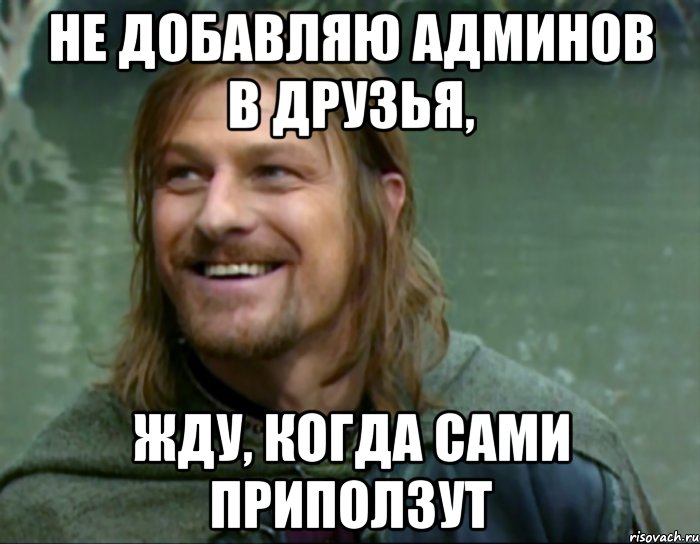 не добавляю админов в друзья, жду, когда сами приползут, Мем Тролль Боромир