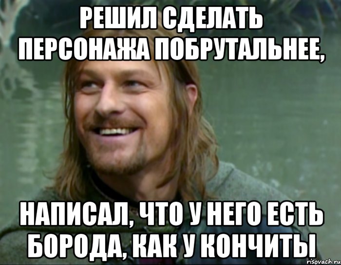 решил сделать персонажа побрутальнее, написал, что у него есть борода, как у кончиты, Мем Тролль Боромир