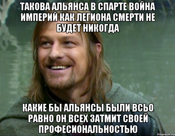 ТАКОВА АЛЬЯНСА В СПАРТЕ ВОЙНА ИМПЕРИЙ КАК ЛЕГИОНА СМЕРТИ НЕ БУДЕТ НИКОГДА КАКИЕ БЫ АЛЬЯНСЫ БЫЛИ ВСЬО РАВНО ОН ВСЕХ ЗАТМИТ СВОЕЙ ПРОФЕСИОНАЛЬНОСТЬЮ, Мем Тролль Боромир