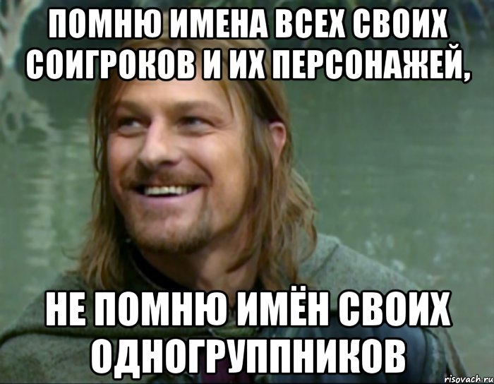 помню имена всех своих соигроков и их персонажей, не помню имён своих одногруппников, Мем Тролль Боромир