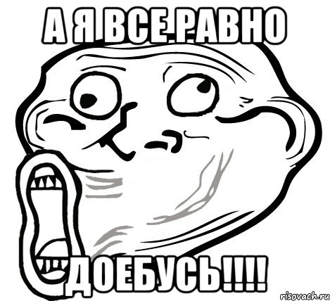 А я все равно Доебусь!!!!, Мем  Trollface LOL