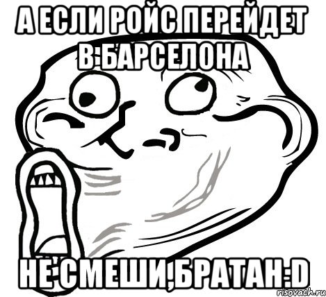 А если Ройс перейдет в Барселона Не смеши,братан:D, Мем  Trollface LOL