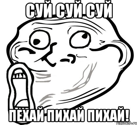 СУЙ СУЙ СУЙ ПЕХАЙ ПИХАЙ ПИХАЙ!, Мем  Trollface LOL