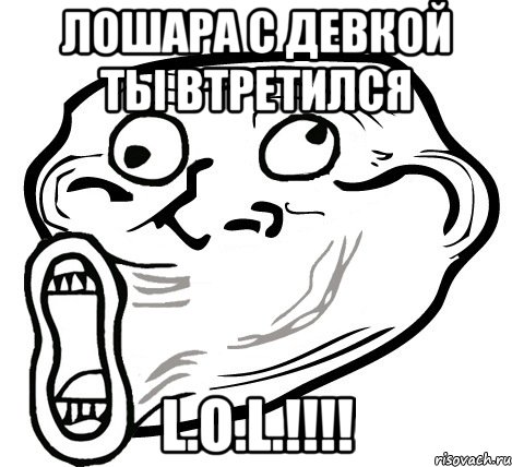 Лошара с девкой ты втретился L.O.L.!!!!, Мем  Trollface LOL