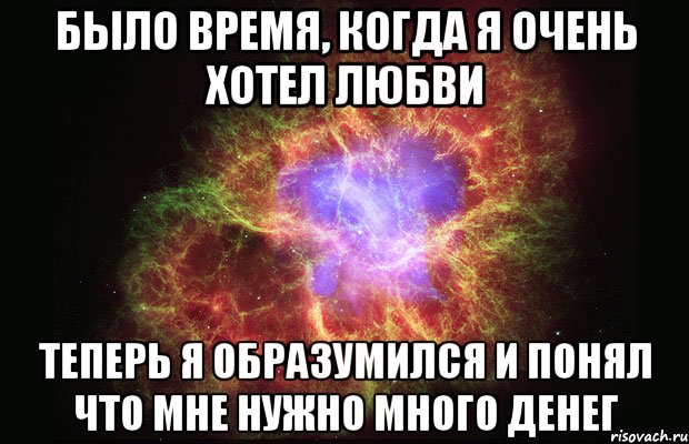 Было время, когда я очень хотел любви теперь я образумился и понял что мне нужно много денег, Мем Туманность