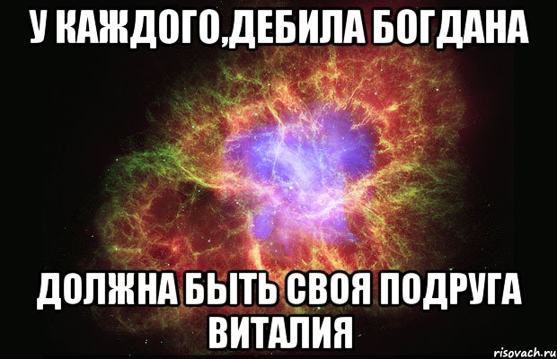 У каждого,дебила Богдана Должна быть своя подруга Виталия, Мем Туманность