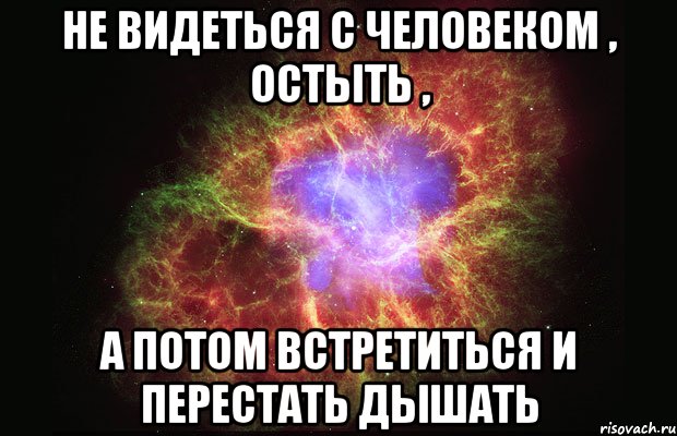 не видеться с человеком , остыть , а потом встретиться и перестать дышать, Мем Туманность