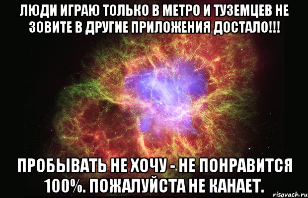 Люди играю только в МЕТРО и ТУЗЕМЦЕВ не зовите в другие приложения ДОСТАЛО!!! Пробывать не хочу - не понравится 100%. Пожалуйста не канает., Мем Туманность