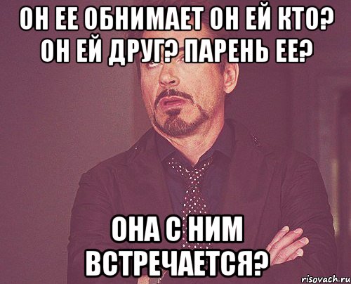 он ее обнимает он ей кто? он ей друг? парень ее? она с ним встречается?, Мем твое выражение лица