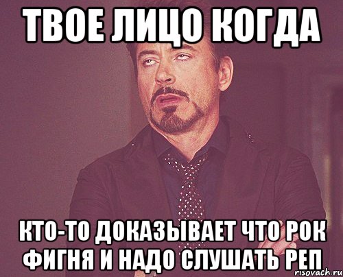 Твое лицо когда Кто-то доказывает что рок фигня и надо слушать реп, Мем твое выражение лица