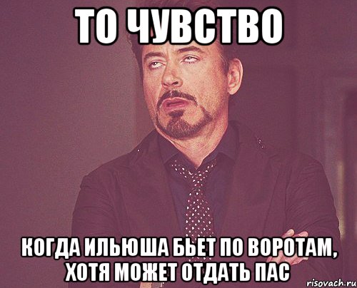 То чувство Когда Ильюша бьет по воротам, хотя может отдать пас, Мем твое выражение лица