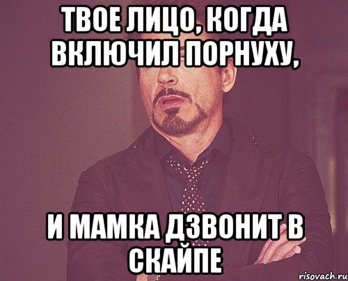 твое лицо, когда включил порнуху, и мамка дзвонит в скайпе, Мем твое выражение лица