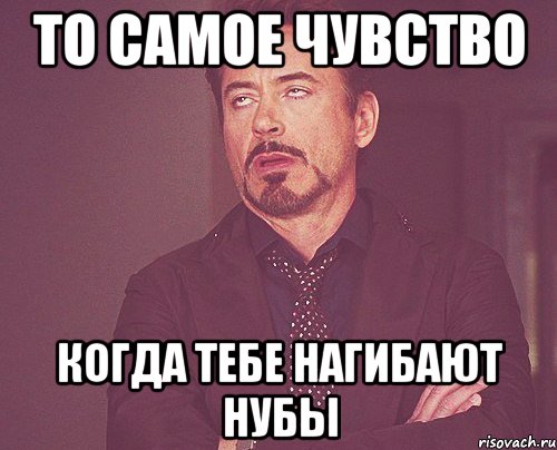 То самое чувство когда тебе нагибают нубы, Мем твое выражение лица