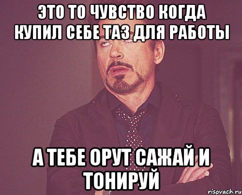 Это то чувство когда купил себе ТАЗ для работы А тебе орут сажай и тонируй, Мем твое выражение лица