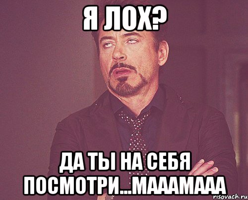 я лох? да ты на себя посмотри...мааамааа, Мем твое выражение лица