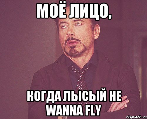 Моё лицо, когда лысый не wanna fly, Мем твое выражение лица