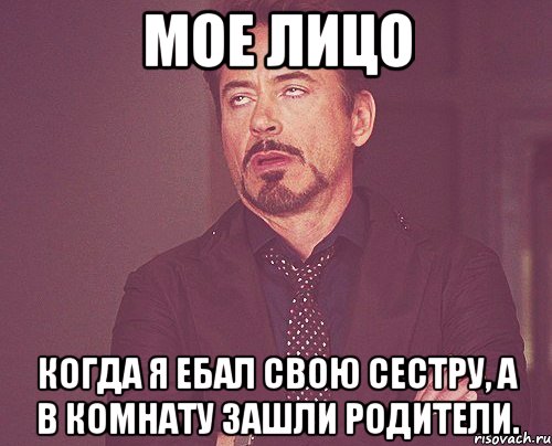 МОЕ ЛИЦО Когда я ебал свою сестру, а в комнату зашли родители., Мем твое выражение лица