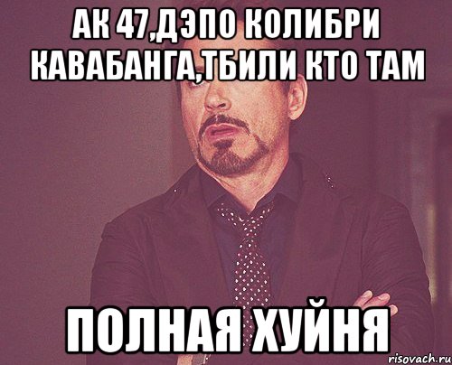 Ак 47,Дэпо колибри кавабанга,Тбили Кто там Полная хуйня, Мем твое выражение лица