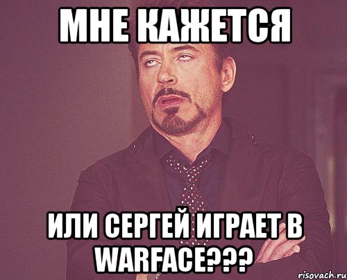 Мне кажется ИЛИ СЕРГЕЙ ИГРАЕТ В WARFACE???, Мем твое выражение лица