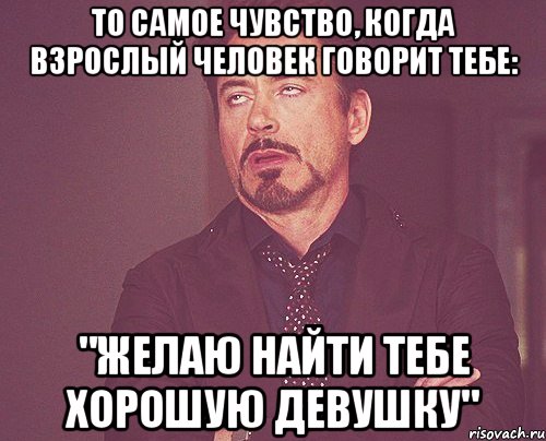 То самое чувство, когда взрослый человек говорит тебе: "Желаю найти тебе хорошую девушку", Мем твое выражение лица