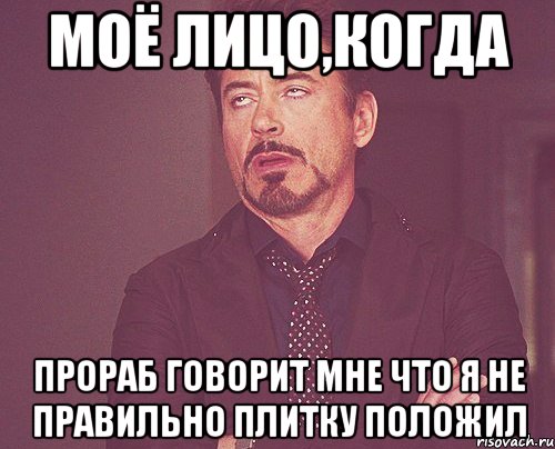 МОЁ ЛИЦО,КОГДА прораб говорит мне что я не правильно плитку положил, Мем твое выражение лица