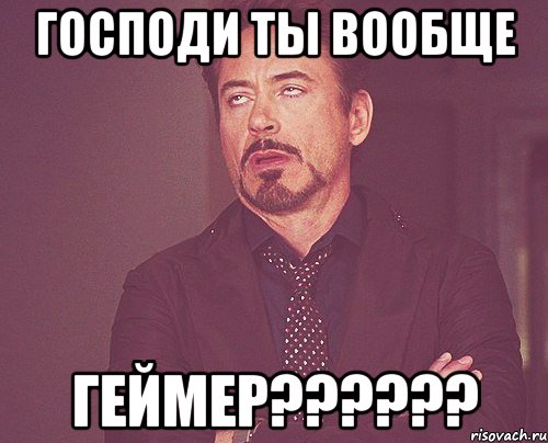 ГОСПОДИ ТЫ ВООБЩЕ ГЕЙМЕР??????, Мем твое выражение лица