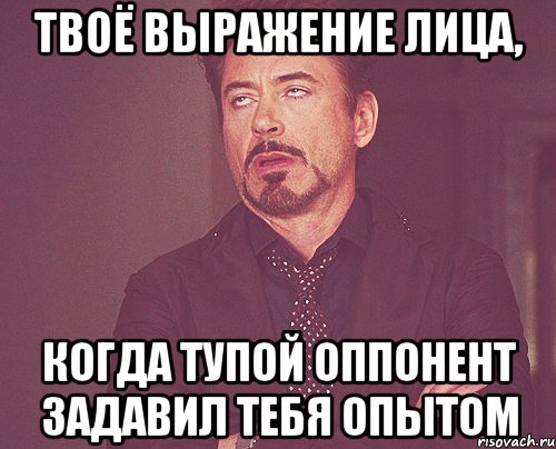 Твоё выражение лица, Когда тупой оппонент задавил тебя опытом, Мем твое выражение лица