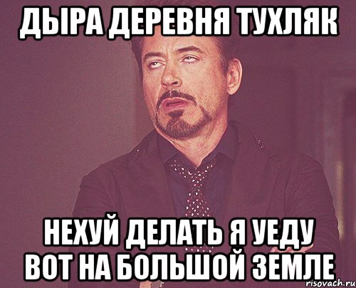 дыра деревня тухляк нехуй делать я уеду вот на большой земле, Мем твое выражение лица