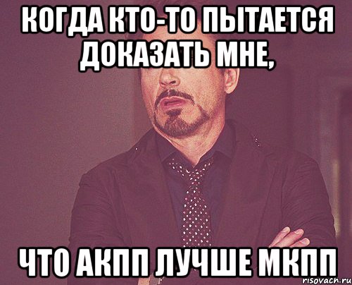 когда кто-то пытается доказать мне, что акпп лучше мкпп, Мем твое выражение лица