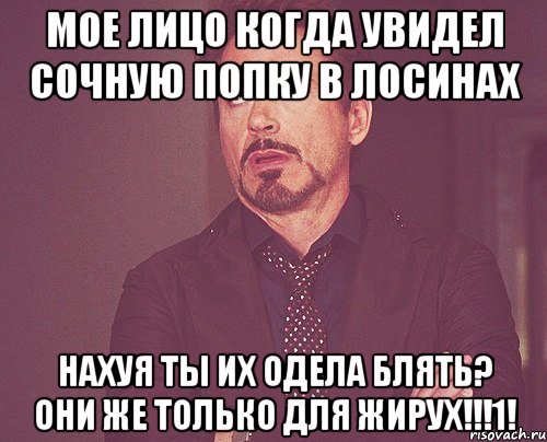 Мое лицо когда увидел сочную попку в лосинах Нахуя ты их одела блять? Они же только для жирух!!!1!, Мем твое выражение лица