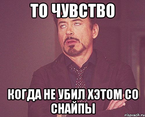 то чувство когда не убил хэтом со снайпы, Мем твое выражение лица