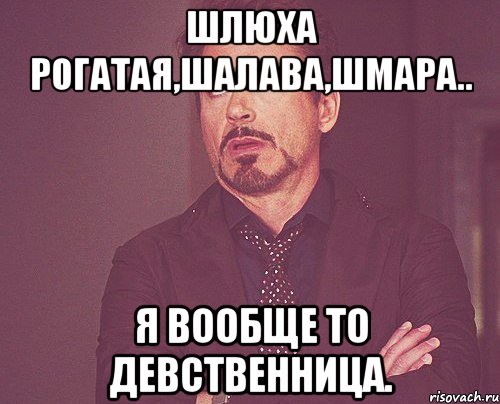 Шлюха рогатая,шалава,шмара.. Я вообще то девственница., Мем твое выражение лица