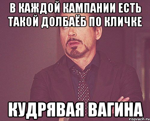 В каждой кампании есть такой долбаёб по кличке кудрявая вагина, Мем твое выражение лица