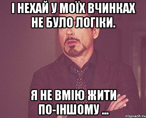 І нехай у моїх вчинках не було логіки. Я не вмію жити по-іншому ..., Мем твое выражение лица