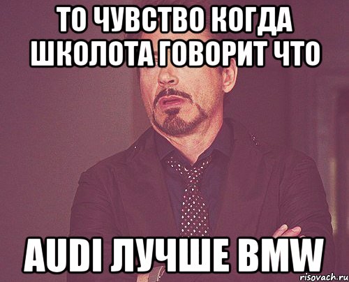 То чувство когда школота говорит что Audi лучше BMW, Мем твое выражение лица