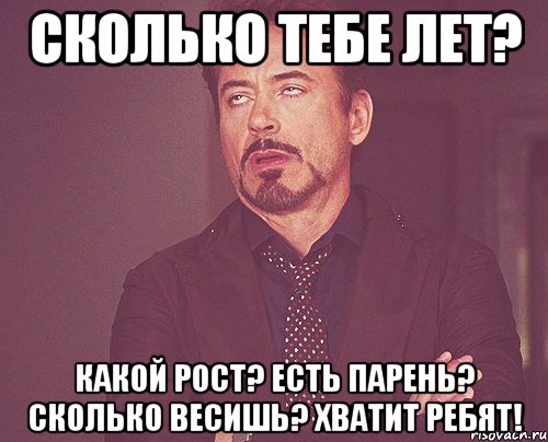 Сколько тебе лет? Какой рост? есть парень? Сколько весишь? хватит ребят!, Мем твое выражение лица