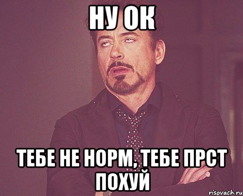 ну ок тебе не норм, тебе прст похуй, Мем твое выражение лица