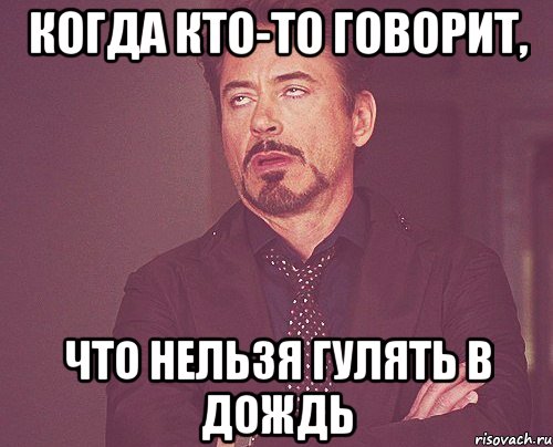 Когда кто-то говорит, что нельзя гулять в дождь, Мем твое выражение лица