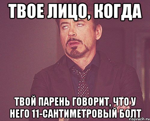 Твое лицо, когда твой парень говорит, что у него 11-сантиметровый болт, Мем твое выражение лица