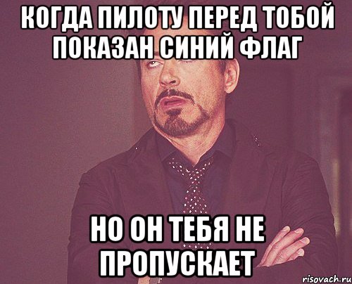 когда пилоту перед тобой показан синий флаг но он тебя не пропускает, Мем твое выражение лица