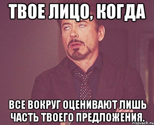 Твое лицо, когда Все вокруг оценивают лишь часть твоего предложения., Мем твое выражение лица