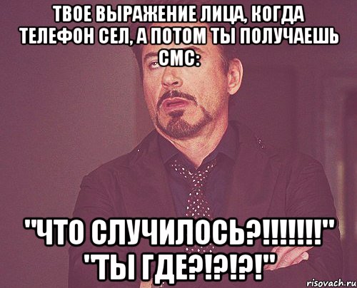 Твое выражение лица, когда телефон сел, а потом ты получаешь смс: "ЧТО СЛУЧИЛОСЬ?!!!!!!!" "ТЫ ГДЕ?!?!?!", Мем твое выражение лица