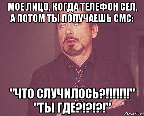 Мое лицо, когда телефон сел, а потом ты получаешь смс: "ЧТО СЛУЧИЛОСЬ?!!!!!!!" "ТЫ ГДЕ?!?!?!", Мем твое выражение лица